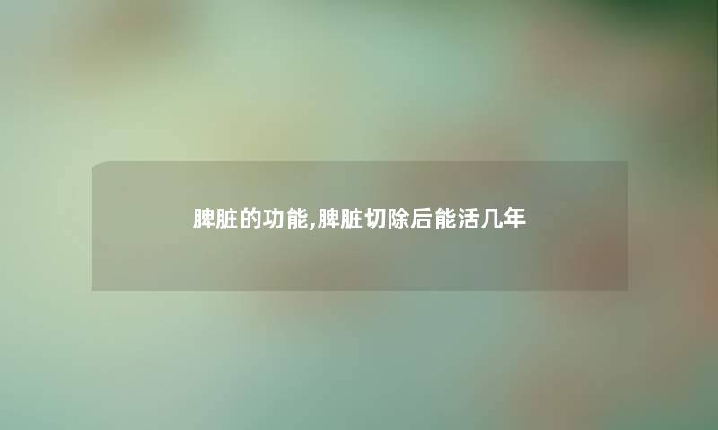 脾脏的功能,脾脏切除后能活几年