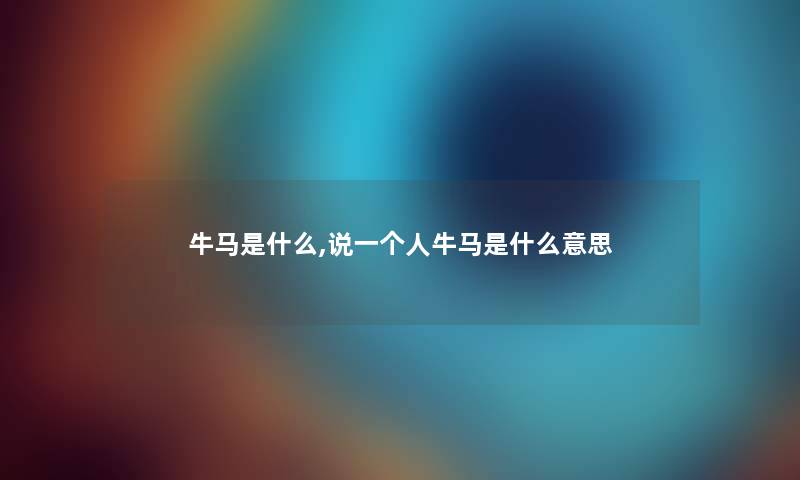 牛马是什么,说一个人牛马是什么意思