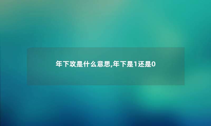 年下攻是什么意思,年下是1还是0