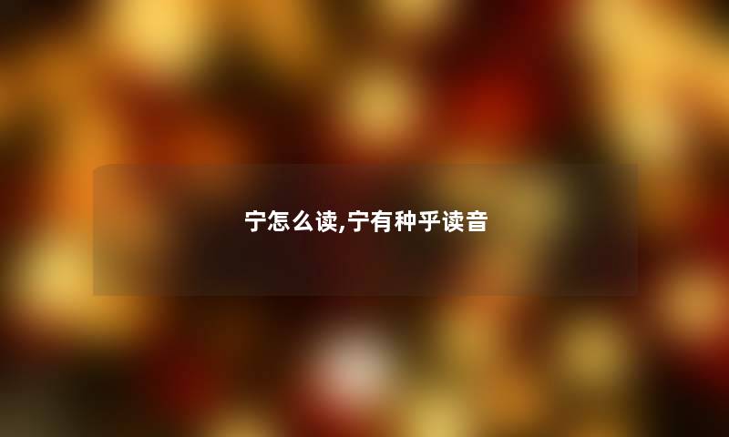 宁怎么读,宁有种乎读音