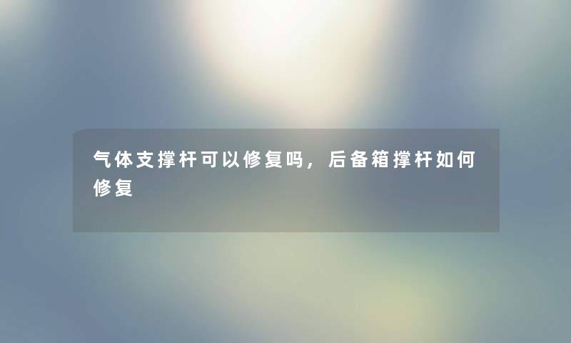 气体支撑杆可以修复吗,后备箱撑杆如何修复