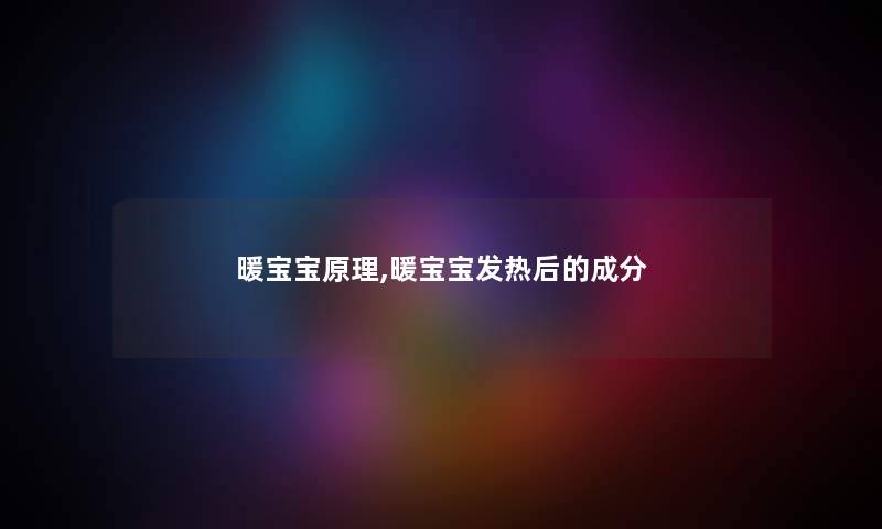 暖宝宝原理,暖宝宝发热后的成分