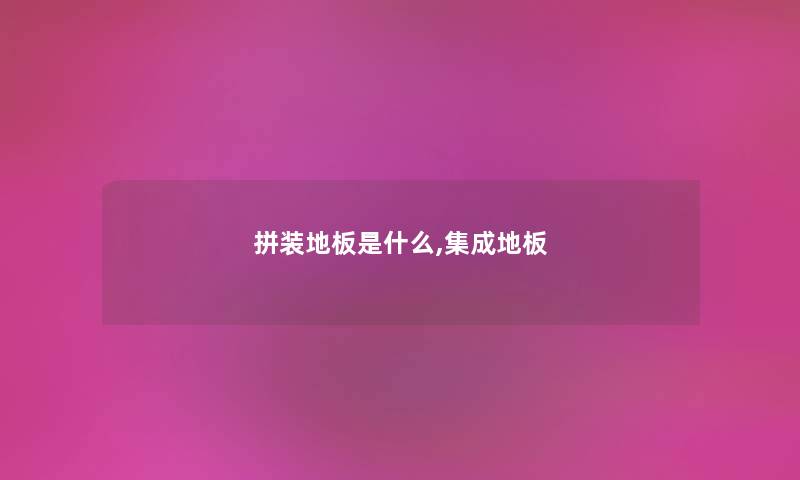 拼装地板是什么,集成地板