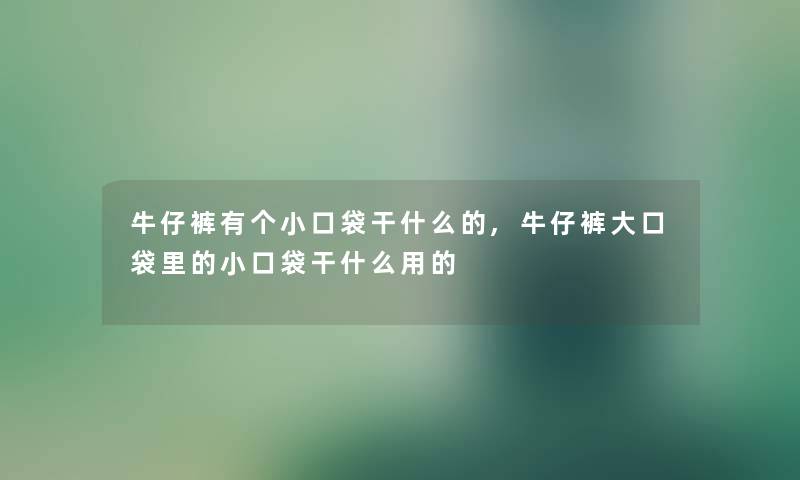 牛仔裤有个小口袋干什么的,牛仔裤大口袋里的小口袋干什么用的