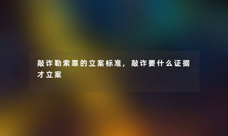 敲诈勒索罪的立案标准,敲诈要什么证据才立案