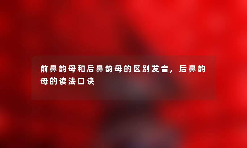 前鼻韵母和后鼻韵母的区别发音,后鼻韵母的读法口诀
