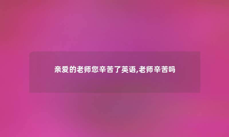 亲爱的老师您辛苦了英语,老师辛苦吗