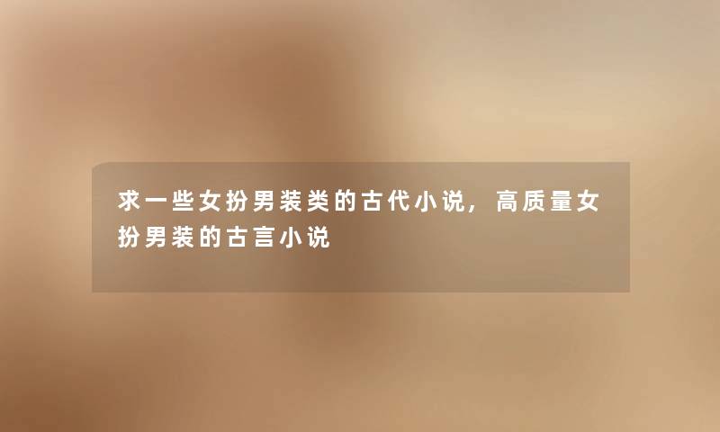 求一些女扮男装类的古代小说,高质量女扮男装的古言小说