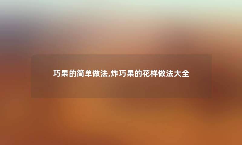 巧果的简单做法,炸巧果的花样做法大全
