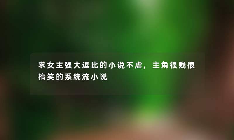 求女主强大逗比的小说不虐,主角很贱很搞笑的系统流小说