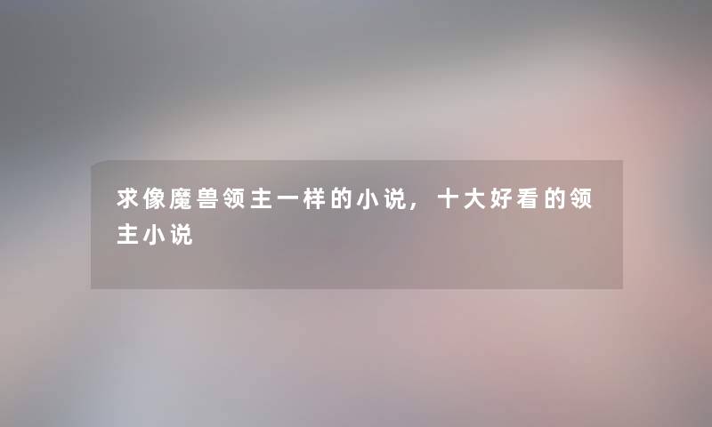 求像魔兽领主一样的小说,一些好看的领主小说
