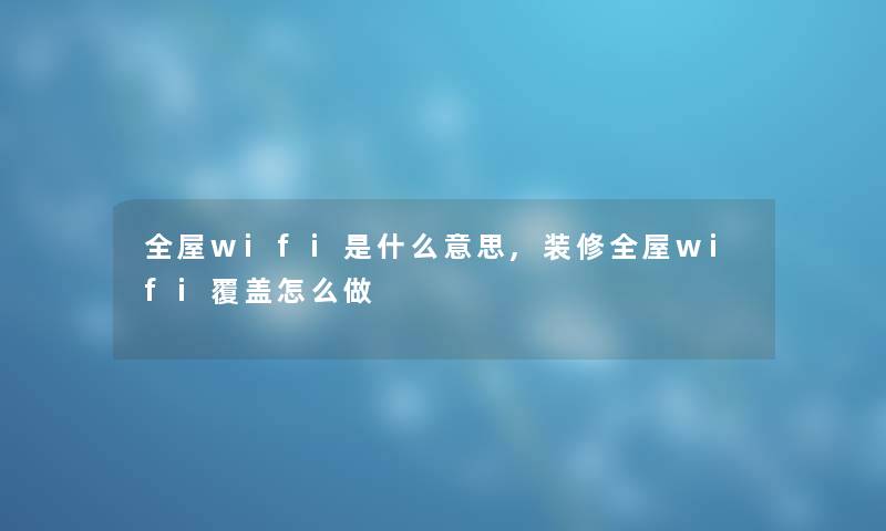 全屋wifi是什么意思,装修全屋wifi覆盖怎么做