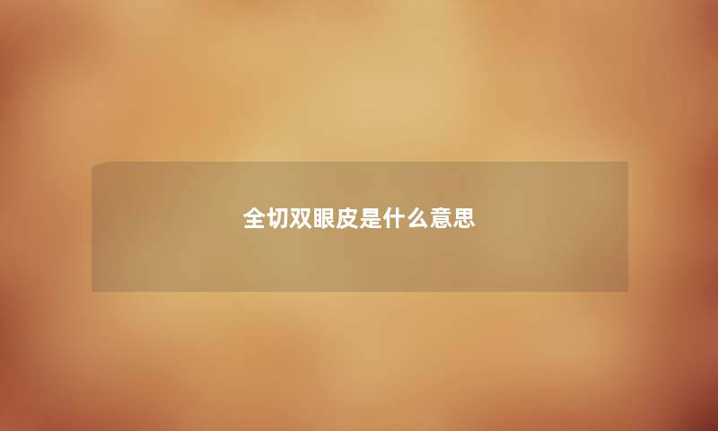 全切双眼皮是什么意思