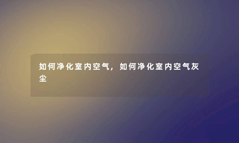 如何净化室内空气,如何净化室内空气灰尘