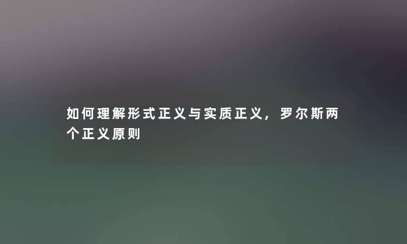 如何理解形式正义与实质正义,罗尔斯两个正义原则