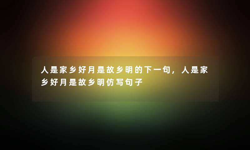 人是家乡好月是故乡明的下一句,人是家乡好月是故乡明仿写句子