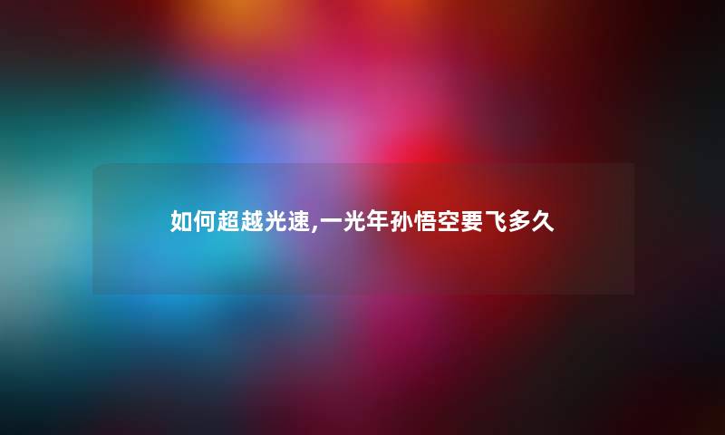 如何超越光速,一光年孙悟空要飞多久