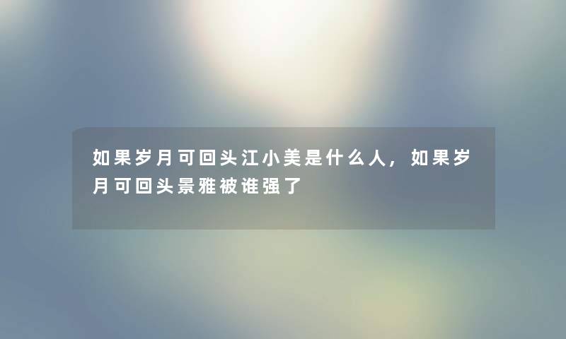 如果岁月可回头江小美是什么人,如果岁月可回头景雅被谁强了