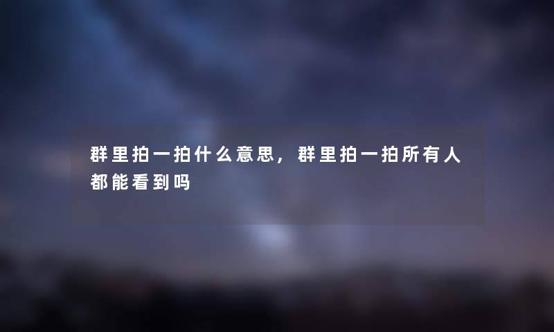 群里拍一拍什么意思,群里拍一拍所有人都能看到吗