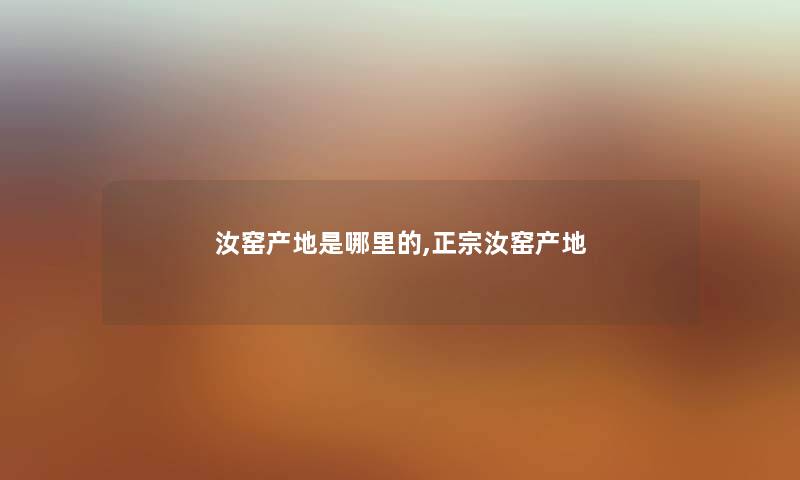 汝窑产地是哪里的,正宗汝窑产地