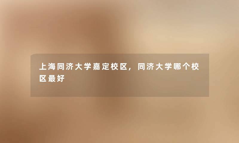 上海同济大学嘉定校区,同济大学哪个校区好