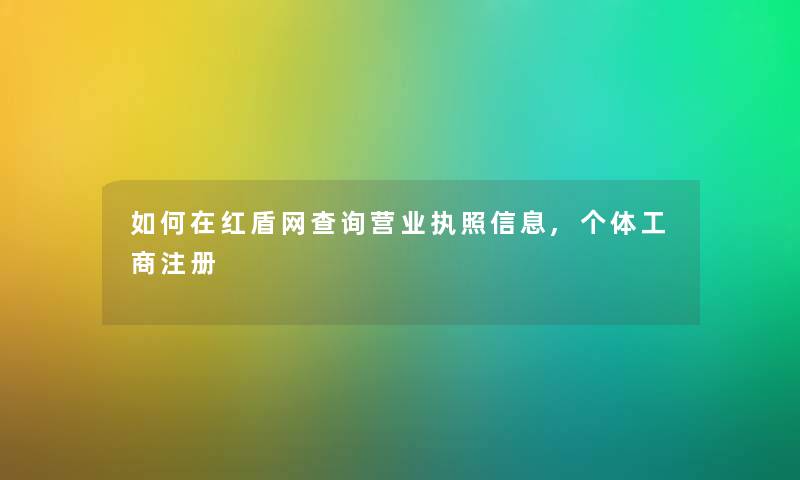 如何在红盾网查阅营业执照信息,个体工商注册