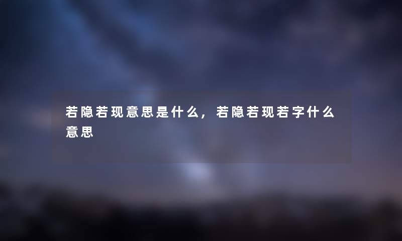 若隐若现意思是什么,若隐若现若字什么意思
