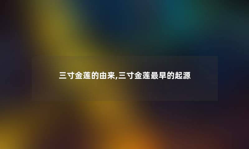 三寸金莲的由来,三寸金莲早的起源