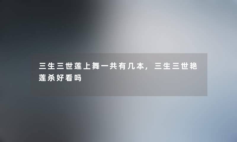 三生三世莲上舞一共有几本,三生三世艳莲杀好看吗