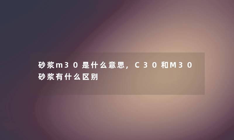 砂浆m30是什么意思,C30和M30砂浆有什么区别