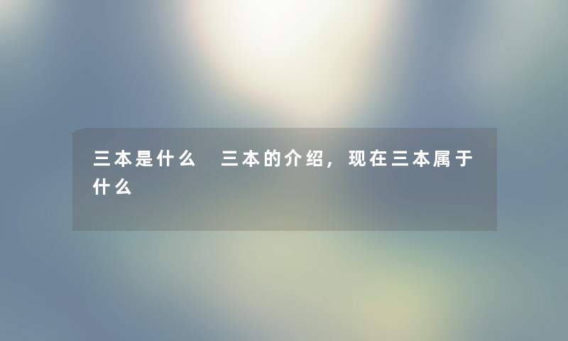 三本是什么 三本的介绍,现在三本属于什么