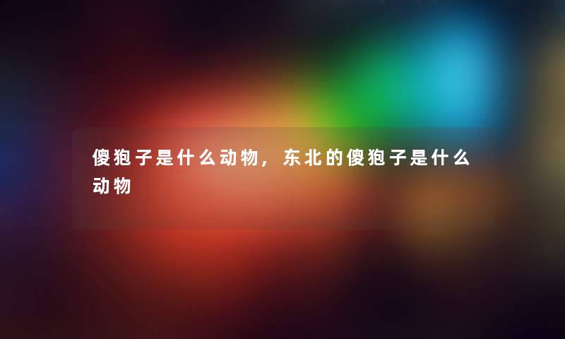 傻狍子是什么动物,东北的傻狍子是什么动物