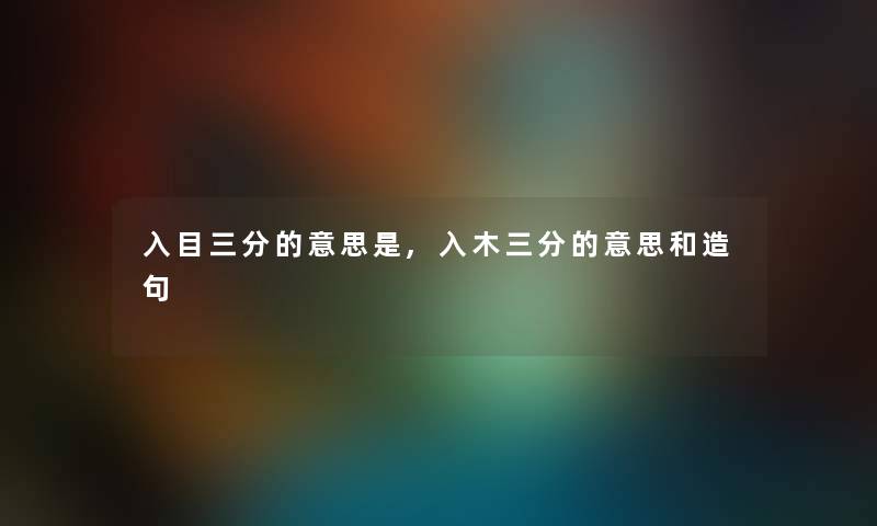 入目三分的意思是,入木三分的意思和造句