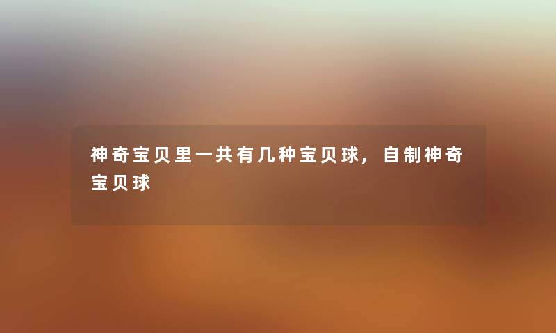 神奇宝贝里一共有几种宝贝球,自制神奇宝贝球