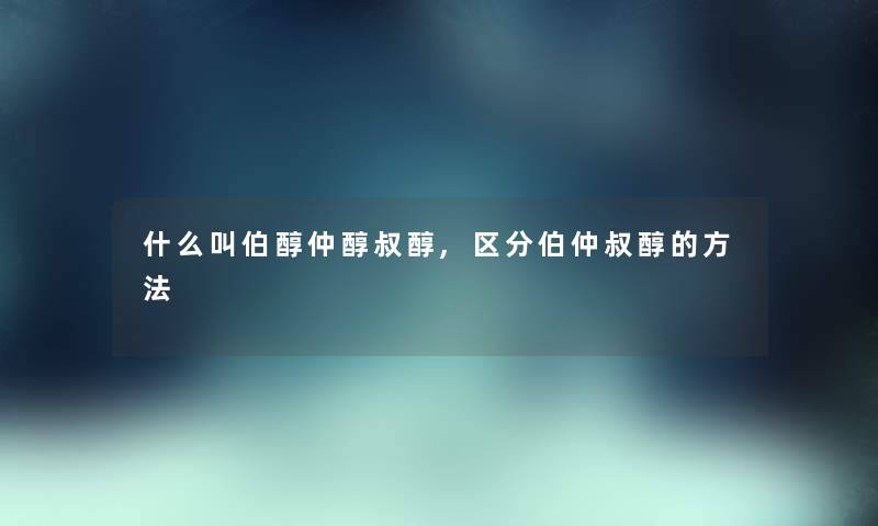 什么叫伯醇仲醇叔醇,区分伯仲叔醇的方法