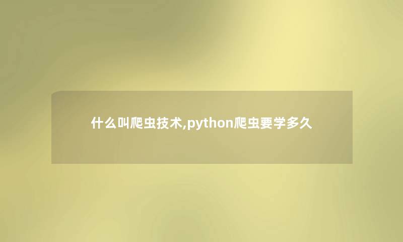 什么叫爬虫技术,python爬虫要学多久