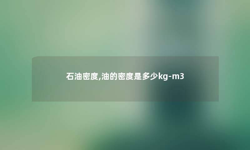 石油密度,油的密度是多少kg-m3