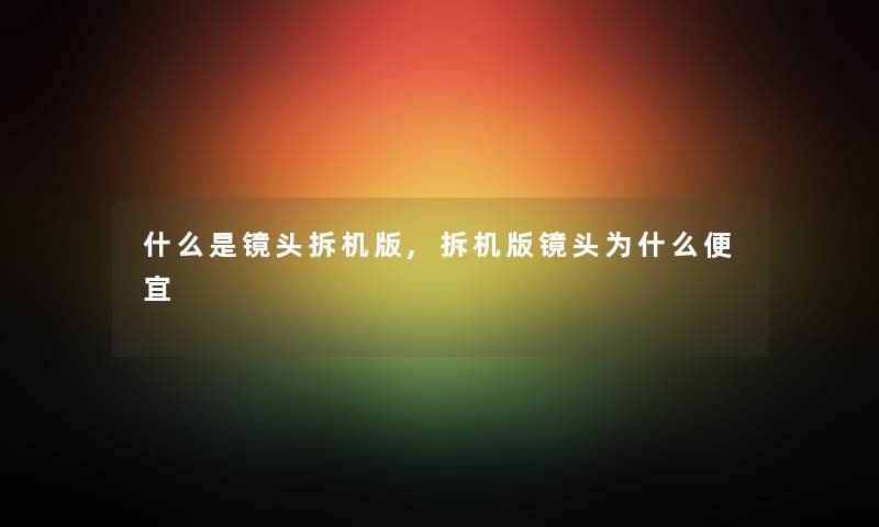 什么是镜头拆机版,拆机版镜头为什么便宜