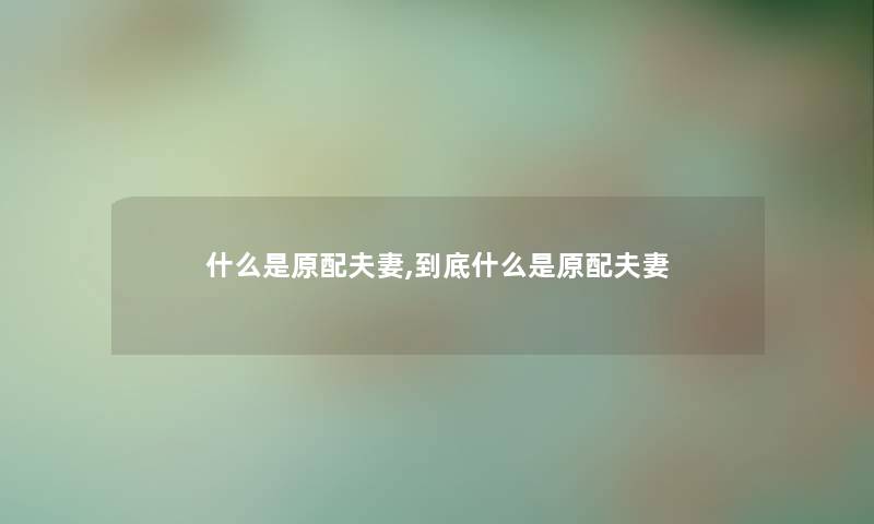 什么是原配夫妻,到底什么是原配夫妻