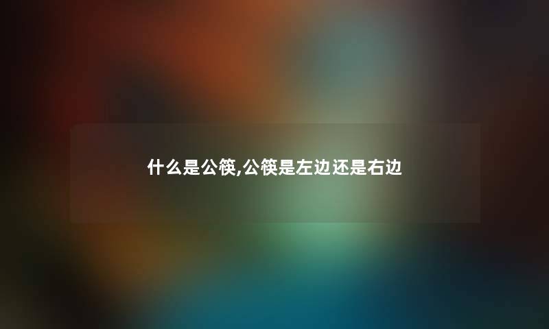 什么是公筷,公筷是左边还是右边