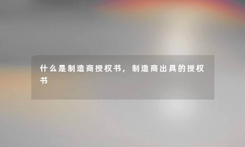 什么是制造商授权书,制造商出具的授权书