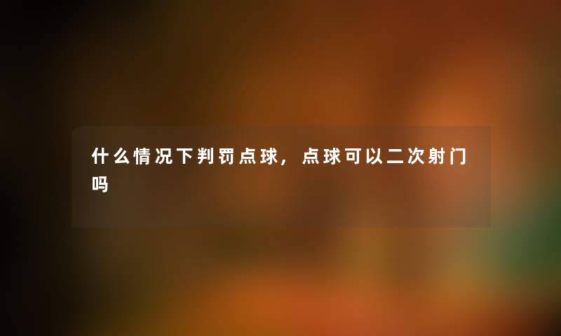 什么情况下判罚点球,点球可以二次射门吗
