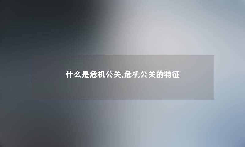 什么是危机公关,危机公关的特征