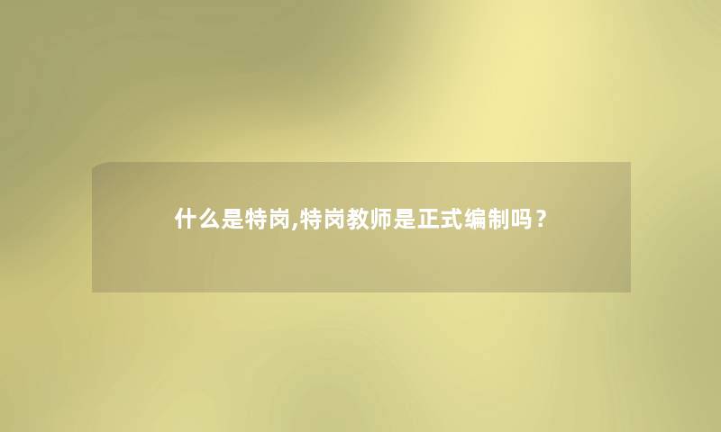 什么是特岗,特岗教师是正式编制吗？