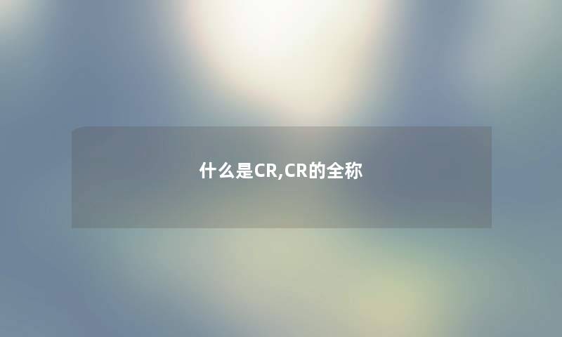 什么是CR,CR的全称
