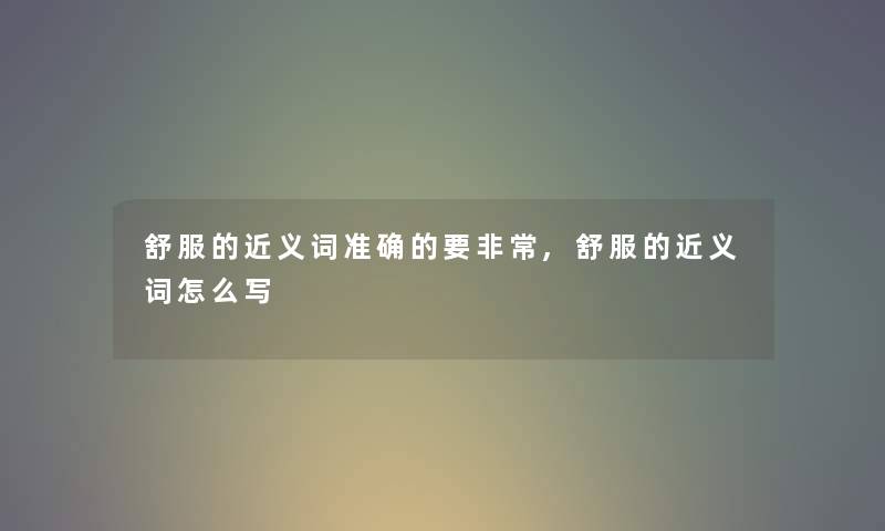 舒服的近义词准确的要非常,舒服的近义词怎么写