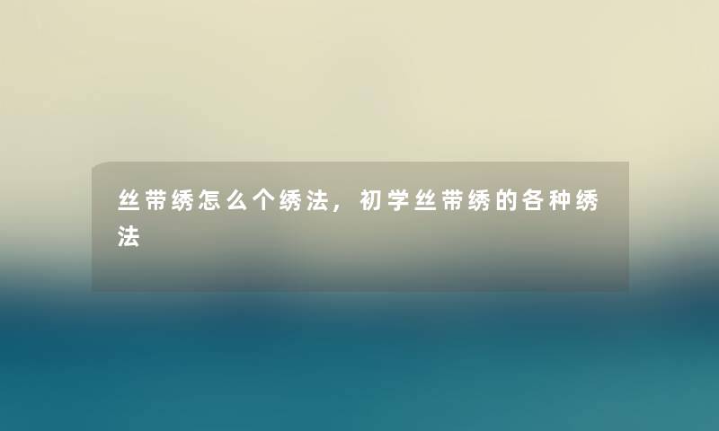 丝带绣怎么个绣法,初学丝带绣的各种绣法
