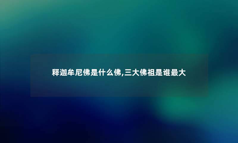 释迦牟尼佛是什么佛,三大佛祖是谁大