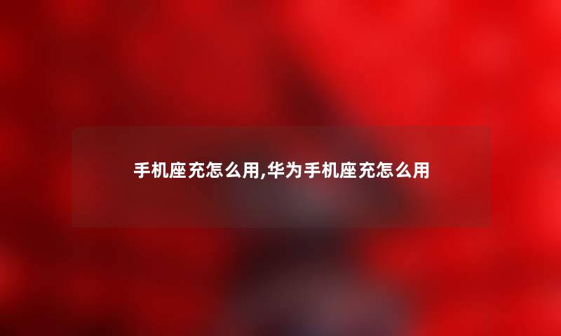 手机座充怎么用,华为手机座充怎么用