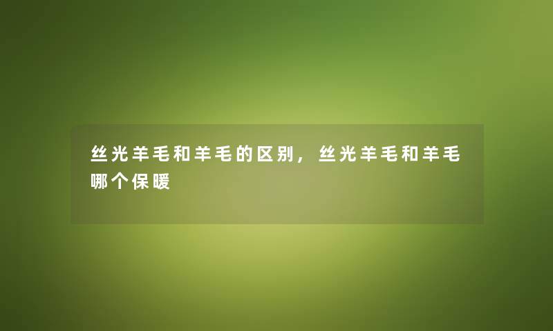 丝光羊毛和羊毛的区别,丝光羊毛和羊毛哪个保暖